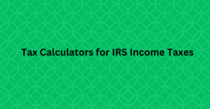 Tax Calculators for IRS Income Taxes