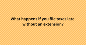 What happens if you file taxes late without an extension?
