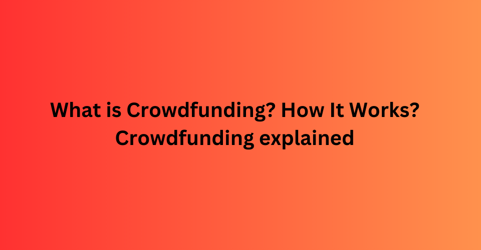 what is Crowdfunding How It Works Crowdfunding explained